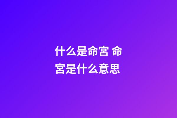 什么是命宮 命宮是什么意思-第1張-觀點-玄機派